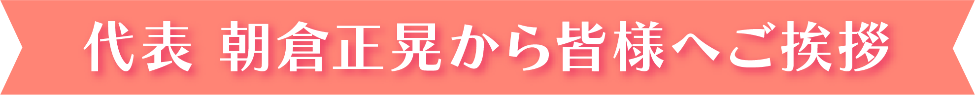 代表 朝倉正晃から皆様へご挨拶