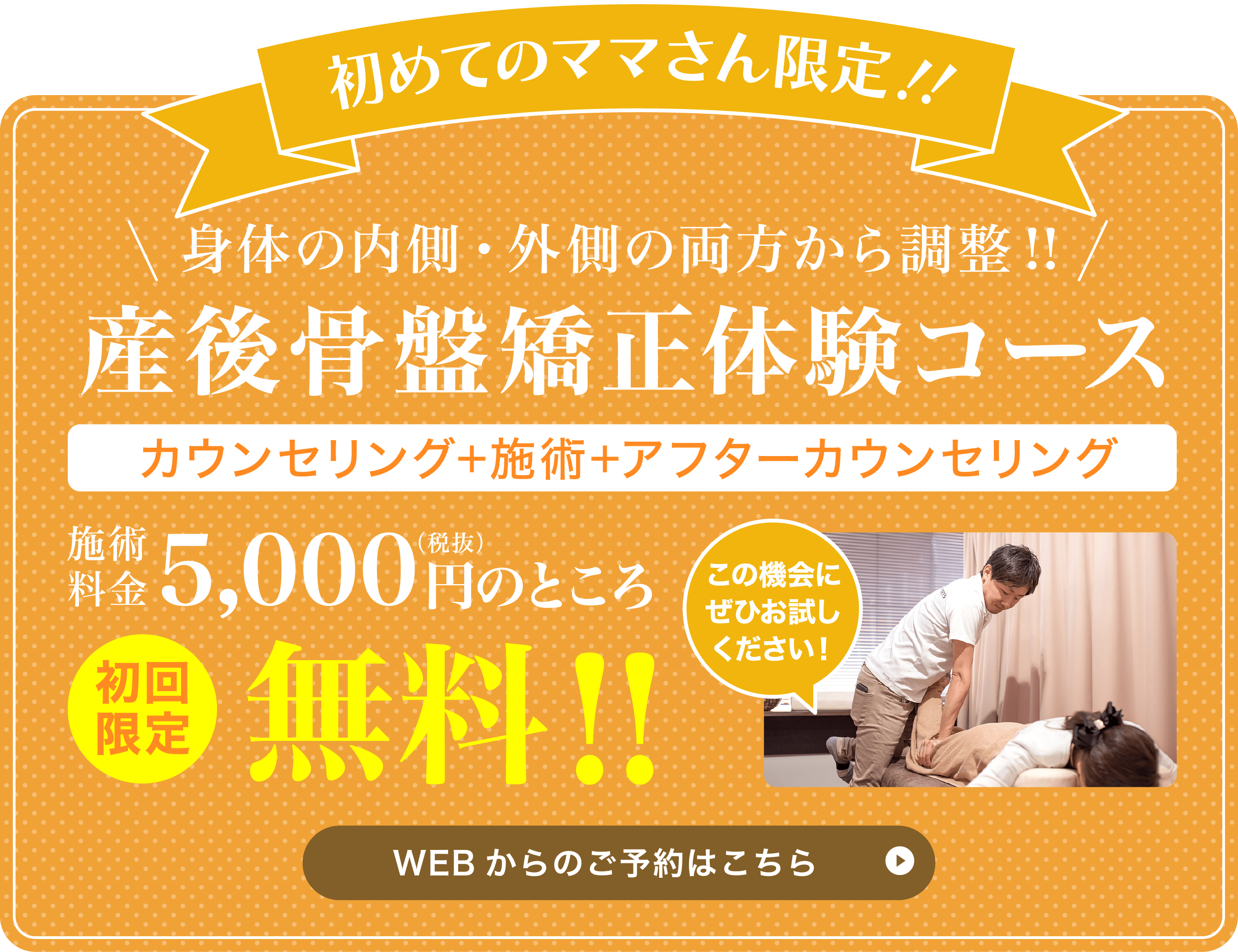 初めてのママさん限定！！身体の内側・外側の両方から調整！！産後骨盤矯正体験コースカウンセリング＋施術＋アフターカウンセリング 施術料金5,000円のところ 初回限定無料！！ この機会にぜひお試しください！ WEBからのご予約はこちら 